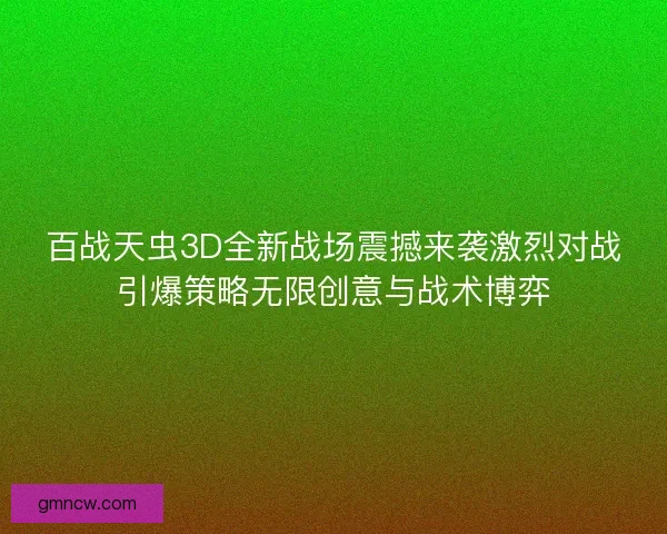 百战天虫3D全新战场震撼来袭激烈对战引爆策略无限创意与战术博弈