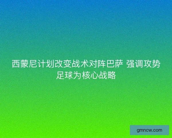 西蒙尼计划改变战术对阵巴萨 强调攻势足球为核心战略